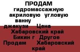 ПРОДАМ гидромассажную акриловую, угловую ванну Roveno  RVC02 (джакузи) › Цена ­ 55 000 - Хабаровский край, Бикин г. Другое » Продам   . Хабаровский край